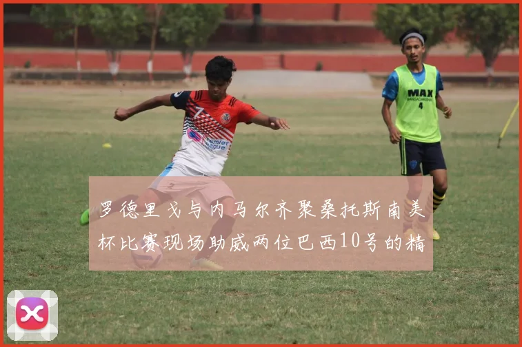 罗德里戈与内马尔齐聚桑托斯南美杯比赛现场助威两位巴西10号的精彩时刻