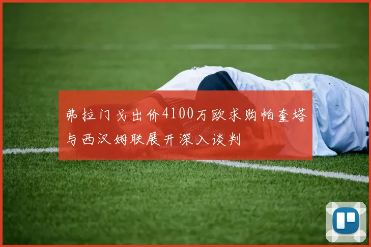 弗拉门戈出价4100万欧求购帕奎塔与西汉姆联展开深入谈判