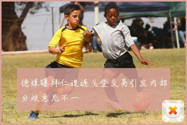 德媒曝拜仁追逐戈登交易引发内部分歧意见不一