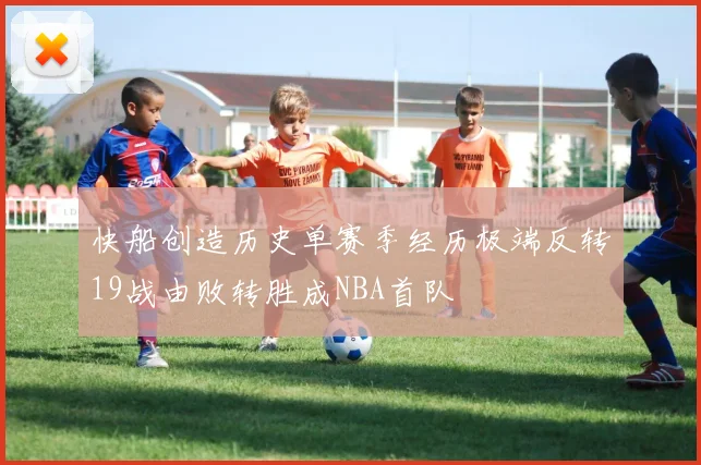 快船创造历史单赛季经历极端反转19战由败转胜成NBA首队