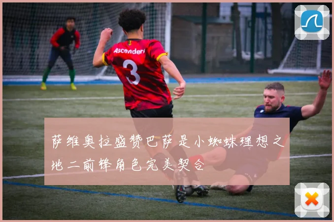 萨维奥拉盛赞巴萨是小蜘蛛理想之地二前锋角色完美契合