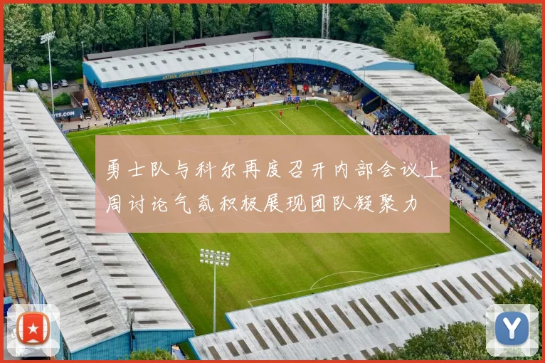 勇士队与科尔再度召开内部会议上周讨论气氛积极展现团队凝聚力