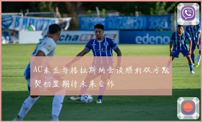 AC米兰与格拉斯纳会谈顺利双方默契初显期待未来合作