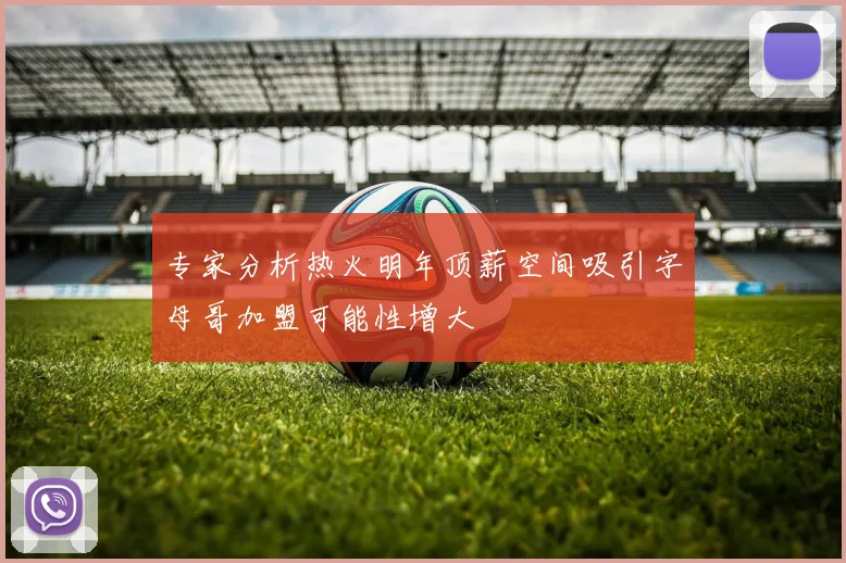 专家分析热火明年顶薪空间吸引字母哥加盟可能性增大