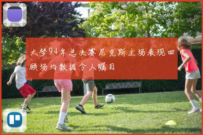 大梦94年总决赛尼克斯主场表现回顾场均数据令人瞩目