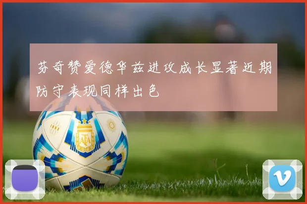 芬奇赞爱德华兹进攻成长显著近期防守表现同样出色
