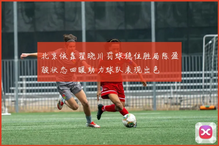 北京依靠翟晓川罚球稳住胜局陈盈骏状态回暖助力球队表现出色